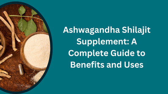 Ashwagandha Shilajit Supplement: A Complete Guide to Benefits and Uses