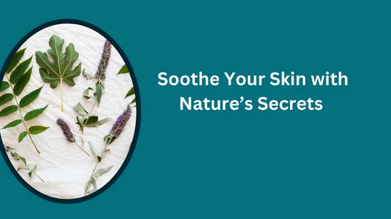 Soothe Your Skin with Nature’s Secrets